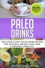 Paleo Drinks: Delicious and Easy Paleo Drink Recipes for Natural Weight Loss and A Healthy Lifestyle By Elena Garcia Cover Image