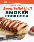 The Ultimate Wood Pellet Grill Smoker Cookbook: 100+ Recipes for Perfect Smoking Cover Image