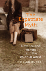 The Expatriate Myth: New Zealand Writers and the Colonial World By Helen Bones Cover Image
