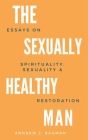The Sexually Healthy Man: Essays on Spirituality, Sexuality, & Restoration Cover Image