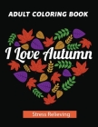 I Love Autumn Adult Coloring Book: Stress Relieving Designs for Adults Relaxation, Unique Designs, Autumn Scenes, Leaves, Animals, pumpkins, Flower Wr By Az Coloring Cover Image