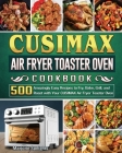 CUSIMAX Air Fryer Toaster Oven Cookbook: 500 Amazingly Easy Recipes to Fry, Bake, Grill, and Roast with Your CUSIMAX Air Fryer Toaster Oven Cover Image