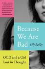 Because We Are Bad: OCD and a Girl Lost in Thought By Lily Bailey Cover Image