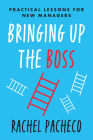 Bringing Up the Boss: Practical Lessons for New Managers By Rachel Pacheco Cover Image