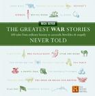 The Greatest War Stories Never Told: 100 Tales from Military History to Astonish, Bewilder, and Stupefy (The Greatest Stories Never Told) By Rick Beyer Cover Image