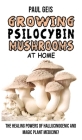 Growing Psilocybin Mushrooms at Home: The Healing Powers of Hallucinogenic and Magic Plant Medicine! Self-Guide to Psychedelic Magic Mushrooms Cultiva By Paul Geis Cover Image