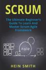 Scrum: The Ultimate Beginner's Guide To Learn And Master Scrum Agile Framework By Hein Smith Cover Image