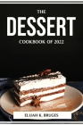 The Dessert Cookbook of 2022 By Elijah K Bruges Cover Image