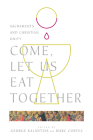 Come, Let Us Eat Together: Sacraments and Christian Unity (Wheaton Theology Conference) By George Kalantzis, Marc Cortez Cover Image