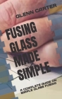 Fusing Glass Made Simple: A Complete Guide on Simple Glass Fusing Cover Image
