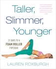 Taller, Slimmer, Younger: 21 Days to a Foam Roller Physique By Lauren Roxburgh Cover Image
