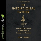 The Intentional Father: A Practical Guide to Raise Sons of Courage and Character By Jon Tyson, Jon Tyson (Read by), David Kinnaman (Contribution by) Cover Image