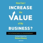 How Can I Increase the Value of My Business?: Turn Your Business Valuation Into a Value-Building Blueprint By Richard Mowrey, Brian Callanan (Read by) Cover Image