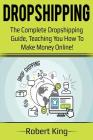 Dropshipping: The complete dropshipping guide, teaching you how to make money online! By Robert King Cover Image