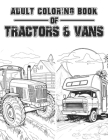 Adult Coloring Book of Tractors & Vans: Escape to the Farm Stress Relieving Coloring Fun, Artistic Adventures in Tractors & Vans Cover Image