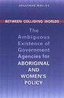 Between Colliding Worlds: The Ambiguous Existence of Government Agencies for Aboriginal and Women's Policy By Jonathan Malloy Cover Image