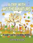 A Trip With Mother Nature: Planet Earth Coloring Books By Jupiter Kids Cover Image