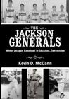 The Jackson Generals: Minor League Baseball in Jackson, Tennessee By Kevin D. McCann Cover Image