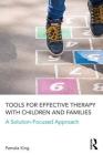 Tools for Effective Therapy with Children and Families: A Solution-Focused Approach By Pamela K. King Cover Image