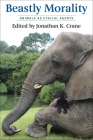 Beastly Morality: Animals as Ethical Agents By Jonathan K. Crane (Editor) Cover Image