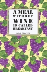Wine Tracker: A Meal Without Wine Is Called Breakfast Favorite Wine Tracker Alcoholic Content Wine Pairing Guide Log Book By California MM Cover Image