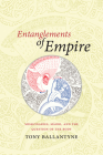 Entanglements of Empire: Missionaries, Maori, and the Question of the Body By Tony Ballantyne Cover Image