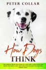 How Dogs Think: The Guide to Know the Inside of a Dog, the Canine Mind and Brain and How Learn. How Dogs Love Us. How To Raise the Per Cover Image