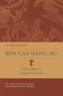 Ben Cao Gang Mu, Volume VI: Vegetables, Fruits (Ben cao gang mu: 16th Century Chinese Encyclopedia of Materia Medica and Natural History) Cover Image
