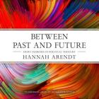Between Past and Future Lib/E: Eight Exercises in Political Thought By Hannah Arendt, Bernadette Dunne (Read by) Cover Image
