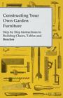 Constructing Your Own Garden Furniture - Step by Step Instructions to Building Chairs, Tables and Benches By Anon Cover Image