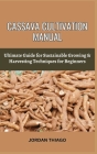 Cassava Cultivation Manual: Ultimate Guide For Sustainable Growing & Harvesting Techniques For Beginners Cover Image