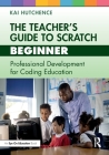 The Teacher's Guide to Scratch - Beginner: Professional Development for Coding Education Cover Image