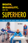 Death, Disability, and the Superhero: The Silver Age and Beyond By Josae Alaniz, Jose Alaniz Cover Image