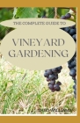 The Complete Guide to Vineyard Gardening: The Step by Step Guide To Starting A Vineyard Cover Image