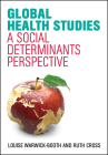 Global Health Studies: A Social Determinants Perspective By Louise Warwick-Booth, Ruth Cross Cover Image