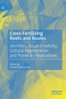 Cross-Fertilizing Roots and Routes: Identities, Social Creativity, Cultural Regeneration and Planetary Realizations By Ananta Kumar Giri (Editor) Cover Image