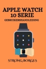 Apple Watch 10 Serie Gebruikershandleiding: Uw essentiële metgezel voor een naadloze ervaring By Strong Borges Cover Image