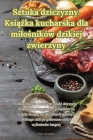Sztuka dziczyzny. Książka kucharska dla milośników dzikiej zwierzyny Cover Image