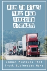 How To Start Your Own Trucking Company: Common Mistakes That Truck Businesses Make: Learning How To Start A New Trucking Company By Kareem Dreyfus Cover Image
