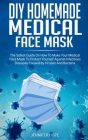 DIY Homemade Medical Face Mask: The Safest Guide On How To Make Your Medical Face Mask To Protect Yourself Against Infectious Diseases Caused By Virus Cover Image