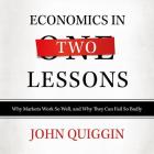 Economics in Two Lessons: Why Markets Work So Well, and Why They Can Fail So Badly By John Quiggin, Gildart Jackson (Read by) Cover Image