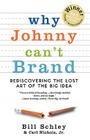 Why Johnny Can't Brand: Rediscovering the Lost Art of the Big Idea By Bill Schley, Jr. Carl Nichols Cover Image