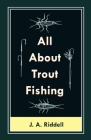 All About Trout Fishing By J. A. Riddell Cover Image