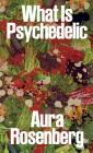 Aura Rosenberg: What Is Psychedelic By Aura Rosenberg (Photographer), Alaina Claire Feldman (Editor), Lena Dunham (Text by (Art/Photo Books)) Cover Image