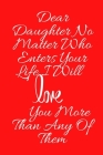 Dear Daughter No Matter Who Enters Your Life I Will Love You More Than Any Of Them: Perfect gift idea in valentine day or birthday for Daughter (Love By Valentine Day Gif Journals &. Notebooks Cover Image