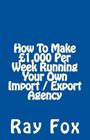 How To Make £1,000 Per Week Running Your Own Import / Export Agency By Ray Fox Cover Image