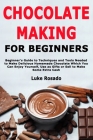 Chocolate Making for Beginners: Beginner's Guide to Techniques and Tools Needed to Make Delicious Homemade Chocolate Which You Can Enjoy Yourself, Use By Luke Rosado Cover Image