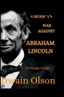The American War Against Abraham Lincoln: The Struggle For Light By Dwain Olson Cover Image