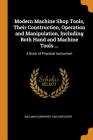 Modern Machine Shop Tools, Their Construction, Operation and Manipulation, Including Both Hand and Machine Tools ...: A Book of Practical Instruction Cover Image