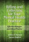 Billing and Collecting for Your Mental Health Practice: Effective Strategies and Ethical Practice By Jeffrey E. Barnett, Steven Walfish Cover Image